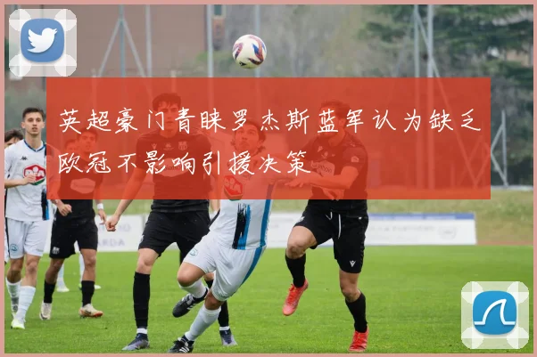 英超豪门青睐罗杰斯蓝军认为缺乏欧冠不影响引援决策