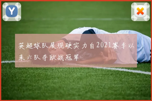 英超球队展现硬实力自2021赛季以来六队夺欧战冠军