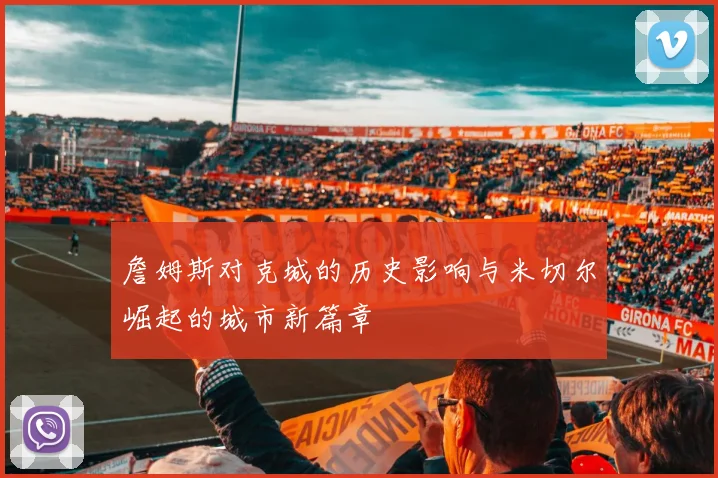 詹姆斯对克城的历史影响与米切尔崛起的城市新篇章