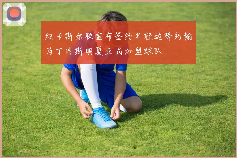 纽卡斯尔联宣布签约年轻边锋约翰马丁内斯明夏正式加盟球队