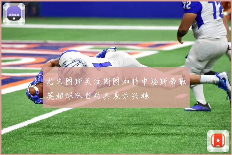 尤文图斯关注斯图加特中场斯蒂勒英超球队也对其表示兴趣