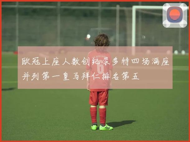 欧冠上座人数创纪录多特四场满座并列第一皇马拜仁排名第五