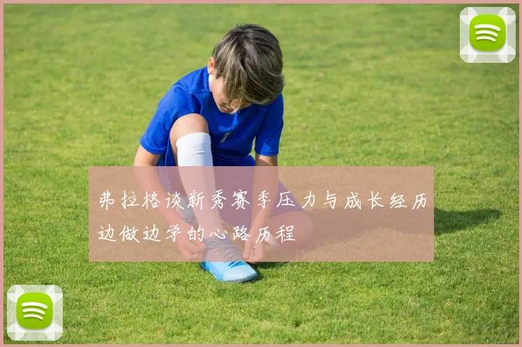 弗拉格谈新秀赛季压力与成长经历边做边学的心路历程