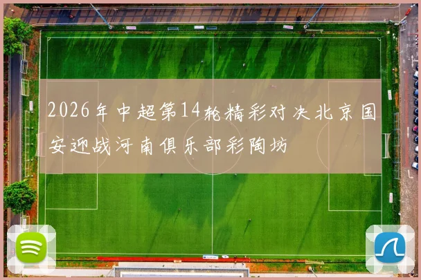 2026年中超第14轮精彩对决北京国安迎战河南俱乐部彩陶坊