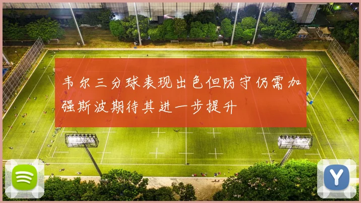 韦尔三分球表现出色但防守仍需加强斯波期待其进一步提升